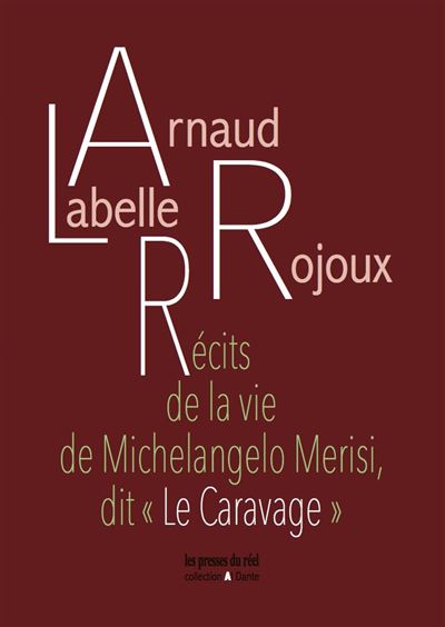 Récits de la vie de Michelangelo Merisi, dit « Le Caravage » - Arnaud Labelle-Rojoux - broché