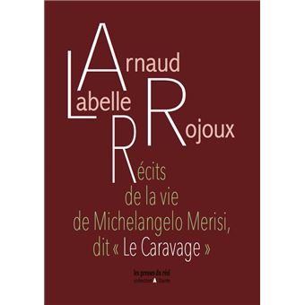 Récits de la vie de Michelangelo Merisi, dit « Le Caravage »