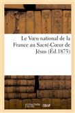 Le Voeu national de la France au Sacré-Coeur de Jésus. Considérations sur les malheurs de la France