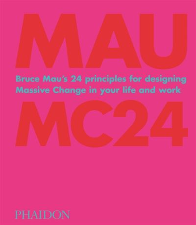 Mau: MC24, Bruce Mau's 24 Principles for Designing Massive Change in your Life and Work
