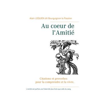 Au Coeur De L Amitie Citations Et Proverbes Pour La Comprendre Et La Vivre Broche Alain Lequien Achat Livre Fnac