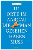 111 ORTE IM AARGAU, DIE MAN GESEHEN HABEN MUSS