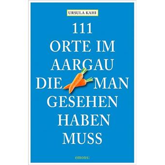 111 ORTE IM AARGAU, DIE MAN GESEHEN HABEN MUSS