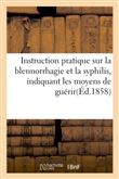 Instruction pratique sur la blennorrhagie et la syphilis, indiquant les moyens de guérir soimême