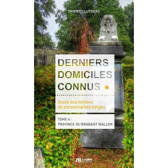 Derniers domiciles connus Guide des tombes des personnalités belges