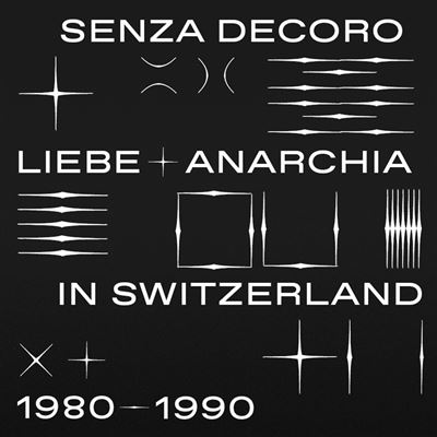 Senza Decoro - Liebe And Anarchia In Switzerland 1980-1990