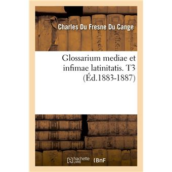 Glossarium mediae et infimae latinitatis. T3 (Éd.1883-1887)