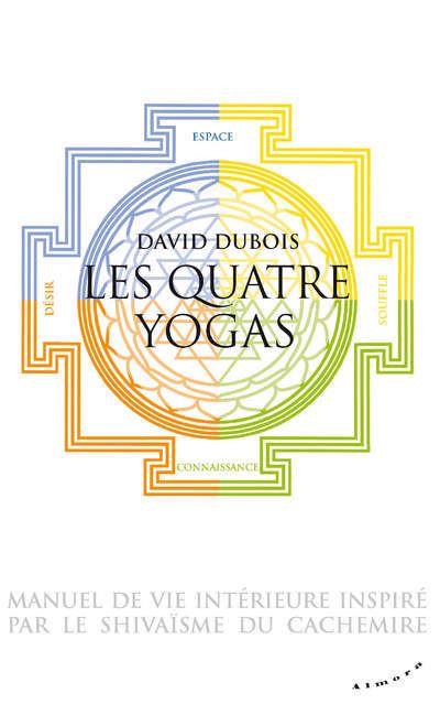 Les Quatre yogas - Manuel de vie intérieure inspiré par le shivaïsme du Cachemire - David Dubois - broché