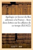 Apologie en faveur du Roi adressée à la France . Avec deux lettres sur les affaires de ce temps