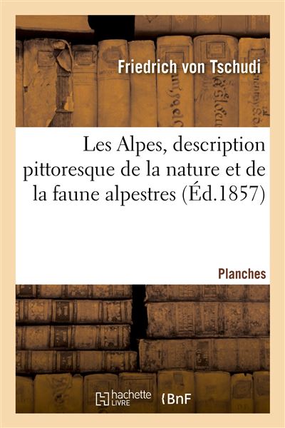 Les Alpes, description pittoresque de la nature et de la faune alpestres. Planches