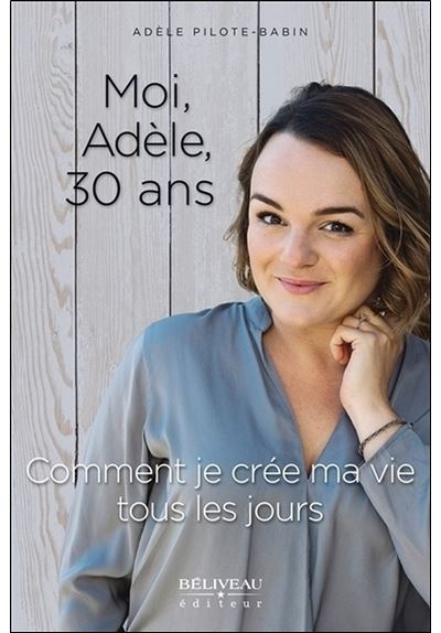 Moi, Adèle, 30 ans - Comment je crée ma vie tous les jours