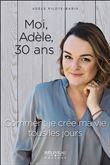 Moi, Adèle, 30 ans - Comment je crée ma vie tous les jours