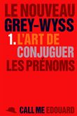 Le Nouveau Grey-Wyss : 1 L'Art De Conjuguer Les Prenoms