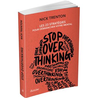 Stop Overthinking - Les 23 stratégies pour débrancher votre mental