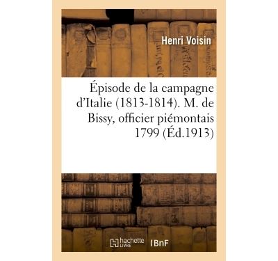 Épisode de la campagne d'Italie 1813-1814. M. de Bissy, officier piémontais 1799 .