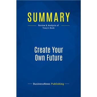 Summary: Create Your Own Future