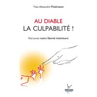 N 201 Au Diable La Culpabilite Cessez De Vous Culpabiliser Et Retrouvez Votre Liberte Interieure Tome 201 Broche Yves Alexandre Thalmann Achat Livre Ou Ebook Fnac
