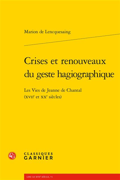 Crises et renouveaux du geste hagiographique Les Vies de Jeanne de Chantal (XVIIe et XXe siècles) - Marion de Lencquesaing - Classiques Garnier - broché - Essai