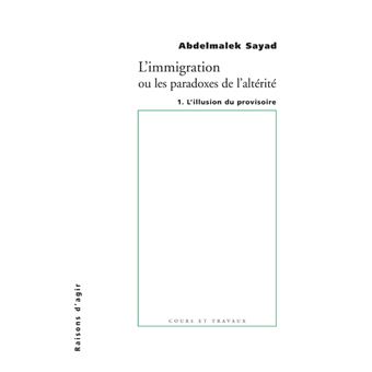 L Immigration Ou Les Paradoxes De L Alterite L Illusiion Du Provisoire Tome 1 Broche Abdelmalek Sayad Achat Livre Fnac