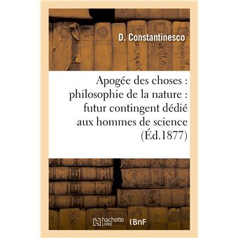 Apogée des choses : philosophie de la nature : futur contingent dédié aux hommes de science