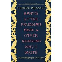 Kant's Little Prussian Head and Other Reasons Why I Write