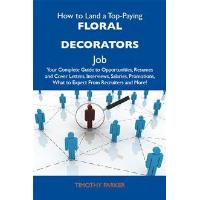 How to Land a Top-Paying Floral decorators Job: Your Complete Guide to Opportunities, Resumes and Cover Letters, Interviews, Salaries, Promotions, What to Expect From Recruiters and More