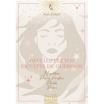Développez vos facultés de guérison - Magnétisme - Pierres et cristaux - Plantes - Prière