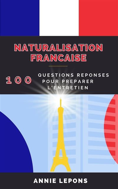 Naturalisation Française : 100 Questions Réponses Pour Réussir Son ...