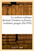 Le système métrique décimal. Création en France, évolution, progrès