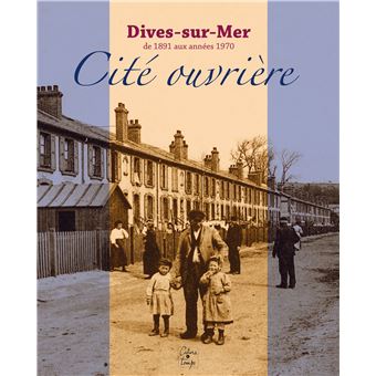 Dives-sur-Mer Cité Ouvrière De 1891 Aux Années 1970 - Broché - Pierre ...