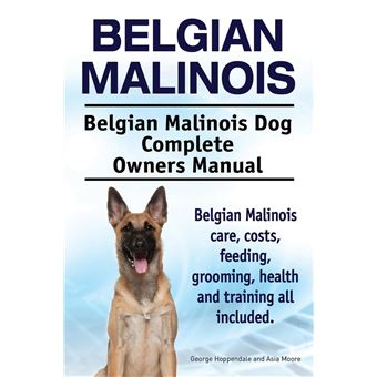 Belgian Malinois. Belgian Malinois Dog Complete Owners Manual. Belgian Malinois care, costs, feeding, grooming, health and training all included. - 1