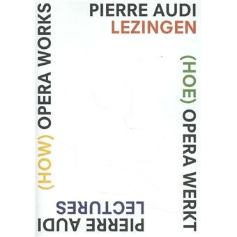 (How) Opera Works, (Hoe) opera werkt Pierre Audi Lectures, Pierre Audi ...