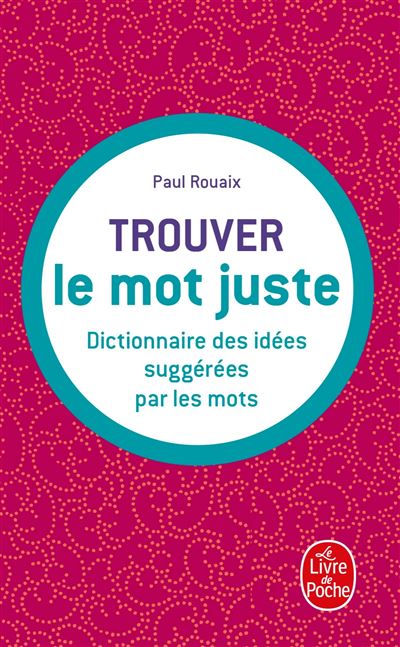 Trouver le mot juste Dictionnaire des idées suggérées par les mots - broché - Paul Rouaix 