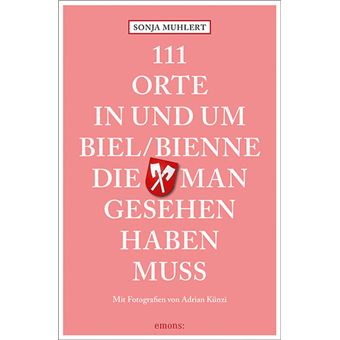 111 ORTE IN UND UM BIEL/BIENNE, DIE MAN GESEHEN HABEN MUSS