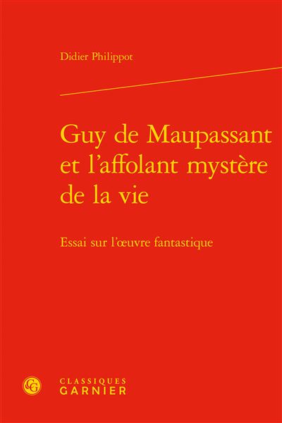 Guy de maupassant et l'affolant mystère de la vie - essai sur l'oeuvre fantastiq