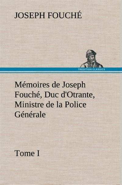 Mémoires de Joseph Fouché, Duc d'Otrante, Ministre de la Police Générale Tome I - Joseph Fouché - broché