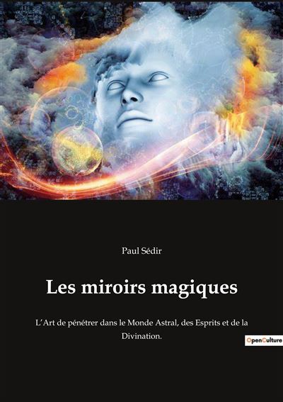 Les miroirs magiques L'Art de pénétrer dans le Monde Astral, des ...