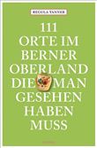 111 ORTE IM BERNER OBERLAND, DIE MAN GESEHEN HABEN MUSS