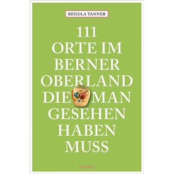 111 ORTE IM BERNER OBERLAND, DIE MAN GESEHEN HABEN MUSS