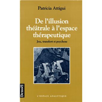 De L Illusion Theatrale A L Espace Therapeutique Jeu Transfert Et Psychose Broche Patricia Attigui Achat Livre Fnac
