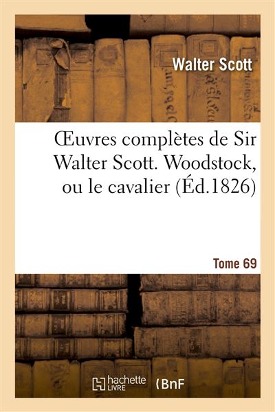 Oeuvres complètes de Sir Walter Scott. Tome 69 Woodstock, ou le cavalier