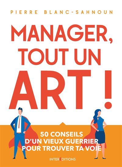 Manager, tout un art ! 50 conseils d'un vieux guerrier pour trouver ta voie - Pierre Blanc-Sahnoun - broché