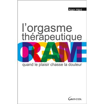 L'orgasme thérapeutique - Quand le plaisir chasse la douleur