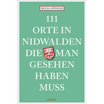 111 ORTE IN NIDWALDEN, DIE MAN GESEHEN HABEN MUSS