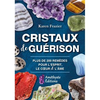 Cristaux de guérison - Plus de 200 remèdes pour l'esprit, le coeur et l'âme
