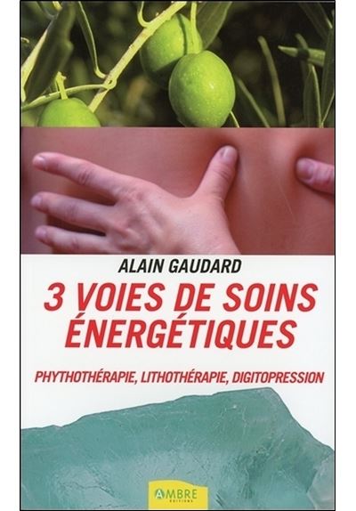 3 voies de soins énergétiques - Phythothérapie, lithothérapie, digitopression - Alain Gaudard - broché
