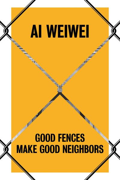 Ai Weiwei : Good Fences Make Good Neighbors