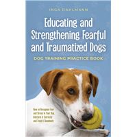 Educating and Strengthening Fearful and Traumatized Dogs: - Dog Training Practice Book - How to Recognize Fear and Stress in Your Dog, Interpret It Correctly and Treat It Sensitively