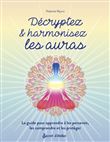 Décryptez & harmonisez les auras. Le guide pour apprendre à les percevoir, les comprendre et les pro