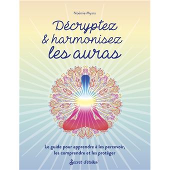 Décryptez & harmonisez les auras. Le guide pour apprendre à les percevoir, les comprendre et les pro
